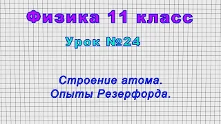 Физика 11 класс (Урок№24 - Строение атома. Опыты Резерфорда.)