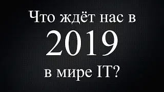 Что ждёт нас в 2019 году в мире IT?