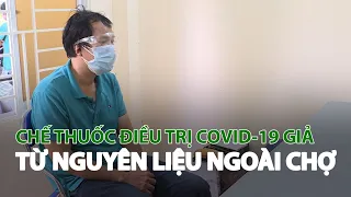 Chế thuốc điều trị Covid-19 giả từ nguyên liệu ngoài chợ| VTC14