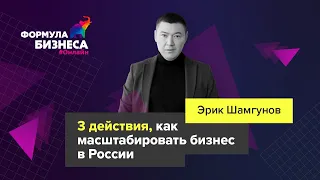 3 действия, как масштабировать бизнес в России. Эрик Шамгунов