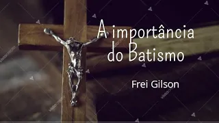 🙏A importância do Batismo - Frei Gilson🙏