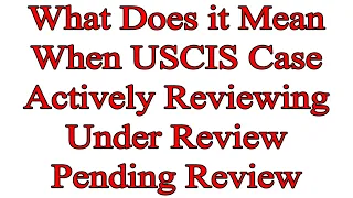 What Does it Mean When USCIS Case Actively Reviewing Under Review Pending Review Extended Review