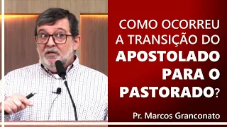 Como ocorreu a transição do apostolado para o pastorado? - Pr. Marcos Granconato