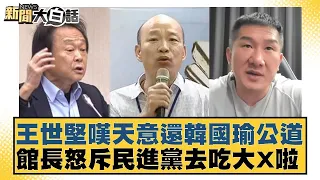 王世堅嘆天意還韓國瑜公道 館長怒斥民進黨去吃大X啦 新聞大白話@tvbstalk 20240327