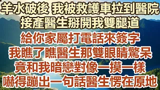 羊水破後我被救護車拉到醫院，接產醫生掰開我雙腿道，給你家屬打電話來簽字，我瞧了瞧醫生那雙眼睛驚呆，竟和我暗戀對像一摸一樣，嚇 得蹦出一句話醫生愣在原地#幸福敲門 #為人處世 #生活經驗 #情感故事