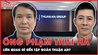 Mối liên hệ giữa Phó Chủ nhiệm Văn phòng Quốc Hội Phạm Thái Hà và tập đoàn Thuận An | Tin nhanh