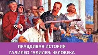 ПРАВДИВАЯ ИСТОРИЯ ГАЛИЛЕО ГАЛИЛЕЯ: ЧЕЛОВЕКА