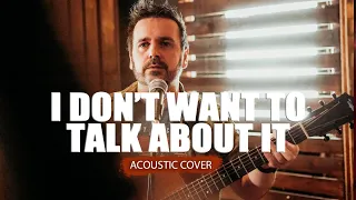 I Don't Want To Talk About It | Acoustic Cover