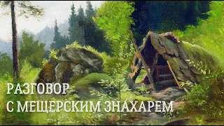 РАЗГОВОР С МЕЩЕРСКИМ ЗНАХАРЕМ