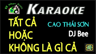 KARAOKE 🎤 TẤT CẢ HOẶC KHÔNG LÀ GÌ CẢ REMIX 🔥 Cao Thái Sơn 🎧 DJ Bee