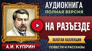 НА РАЗЪЕЗДЕ КУПРИН А.И. аудиокнига - лучшие #аудиокниги онлайн, полная #аудиокнига