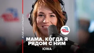 IOWA - Мама, Когда Я Рядом С Ним (LIVE @ Авторадио)