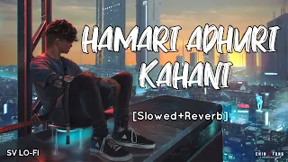Hamari Adhuri Kahani [Slowed+Reverb] Arijit Singh | Jeet Gannguli | SV Lofi
