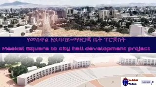Meskel Square to city hall development project -የመስቀል አደባባይ-ማዘጋጃ ቤት ፕሮጀክት