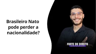 Brasileiro Nato pode perder a nacionalidade? (EC 131/2023)
