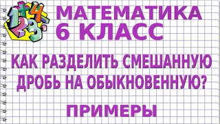 КАК РАЗДЕЛИТЬ СМЕШАННУЮ ДРОБЬ НА ОБЫКНОВЕННУЮ? Примеры | МАТЕМАТИКА 6 класс