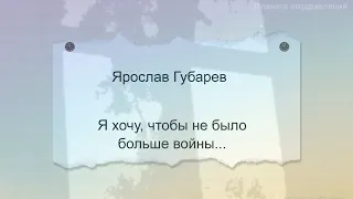 Я хочу, чтобы не было больше войны.  Ярослав Губарев