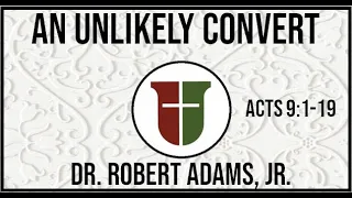 An Unlikely Convert - Acts 9: 1-19 - Dr. Robert Adams, Jr.