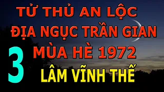 Tử Thủ An Lộc Phần 3 Hết- Địa Ngục Trần Gian Mùa Hè 1972- Lâm Vĩnh Thế