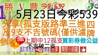 2024年5月23日今彩539分享(孤支版路準三進四及9支不吉號碼(僅供濾牌參考)上期中12孤支不吉破= 支.買彩券做公益。