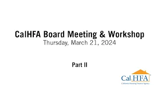 CalHFA Board Meeting & Workshop - Part II - 03/21/2024