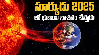 సూర్యుడు 2025 లో భూమిని అంతం చేస్తాడా? | Scientists are SCARED! SUN Will Destroy The Earth in 2025