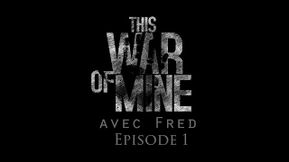 Let's Play Narratif avec Fred - This War of Mine Ep1