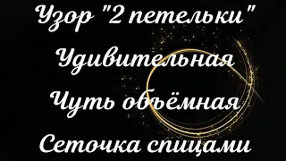 "2 ПЕТЕЛЬКИ" - УДИВИТЕЛЬНАЯ И ЧУТЬ ОБЪЁМНАЯ СЕТОЧКА СПИЦАМИ