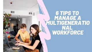 6 Tips to Successfully Manage a Multigenerational Workforce