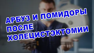 ЖИЗНЬ ПОСЛЕ УДАЛЕНИЯ ЖЕЛЧНОГО ПУЗЫРЯ: АРБУЗ, ПОМИДОРЫ, КОЛОНОСКОПИЯ