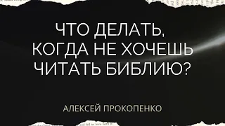 Что делать, когда не хочешь читать Библию | Ответы на вопросы | Алексей Прокопенко