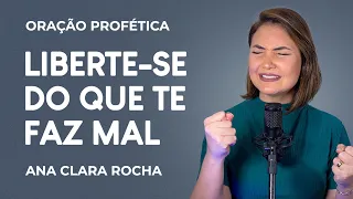 ORAÇÃO PROFÉTICA - LIBERTE-SE DO QUE TE FAZ MAL / Ana Clara Rocha