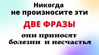 Всего две фразы могут притянуть беды, болезни и несчастья.