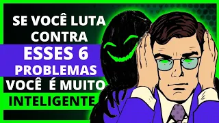 Se você LUTA contra esses 6 PROBLEMAS, VOCÊ É MUITO INTELIGENTE