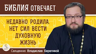 Недавно родила. Нет сил вести духовную жизнь. Как быть? Священник Владислав Береговой