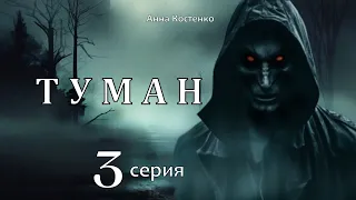 "ТУМАН"  3 серия  (автор Анна Костенко) Мистика.