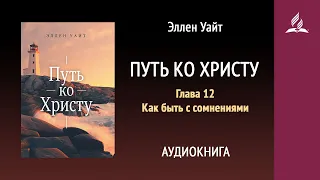 Путь ко Христу. Глава 12. Как быть с сомнениями | Аудиокнига | Адвентисты