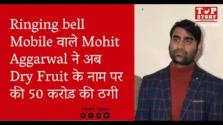 Ringing bell Mobile वाले Mohit Aggarwal ने अब Dry Fruit के नाम पर की 50 करोड़ की ठगी | Top Story