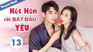 [Thuyết Minh] KẾT HÔN RỒI BẮT ĐẦU YÊU - Tập 13 | Phim Ngôn Tình Siêu Hay 2021