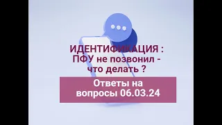 ИДЕНТИФИКАЦИЯ:ПФУ НЕ ПОЗВОНИЛ-ЧТО ДЕЛАТЬ ?Ответы на вопросы 06.03.24