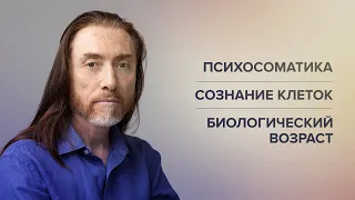 ПСИХОСОМАТИКА И КИНЕЗИОЛОГИЯ. Сознание клеток. Биологический возраст