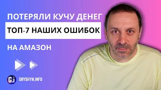 Топ-7 наших главных ошибок на Амазон. Сколько денег мы потеряли и какие выводы сделали