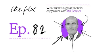 BILL BONNER REVEALS WHAT MAKES A GREAT FINANCIAL COPYWRITER - THE FIX - EP.82