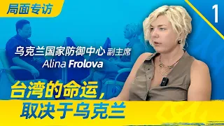 局面专访｜台湾的命运，取决于乌克兰：乌克兰前国防部副部长，国家防御中心副主席Alina Frolova；