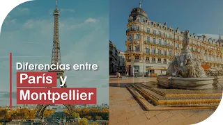 ¿París y Montpellier? Diferencias y beneficios  para vivir y estudiar en Francia