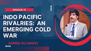 INDO PACIFIC RIVALRIES: AN EMERGING COLD WAR I Episode 17 I AHMED ALI NAQVI