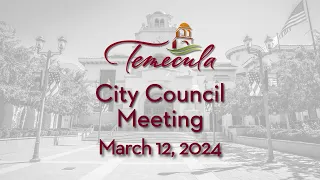 Temecula City Council Meeting - March 12, 2024