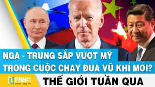 Tin thế giới nổi bật trong tuần | Nga - Trung sắp vượt Mỹ trong cuộc chay đua vũ khí mới ? | FBNC