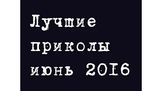 Лучшие приколы за июнь 2016