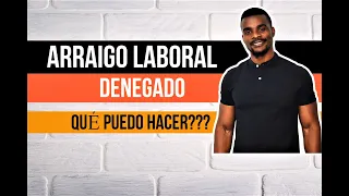 ARRAIGO LABORAL DENEGADO. QUÉ SOLUCIONES TENGO?